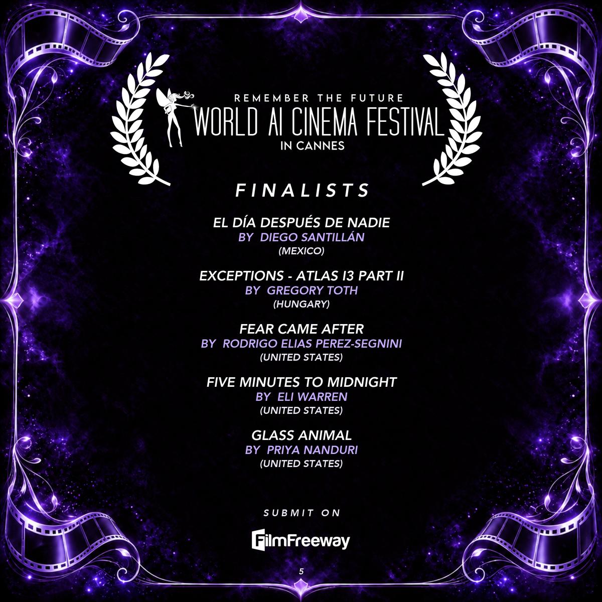 World AI Cinema Festival — Finalists September 2026, page 5 of 20: El Día Después de Nadie by Diego Santillán (Mexico); EXCEPTIONS - Atlas i3 Part II by Gregory Toth (Hungary); Fear Came After by Rodrigo Elias Perez-Segnini (United States); Five Minutes to Midnight by Eli Warren (United States); Glass Animal by Priya Nanduri (United States)